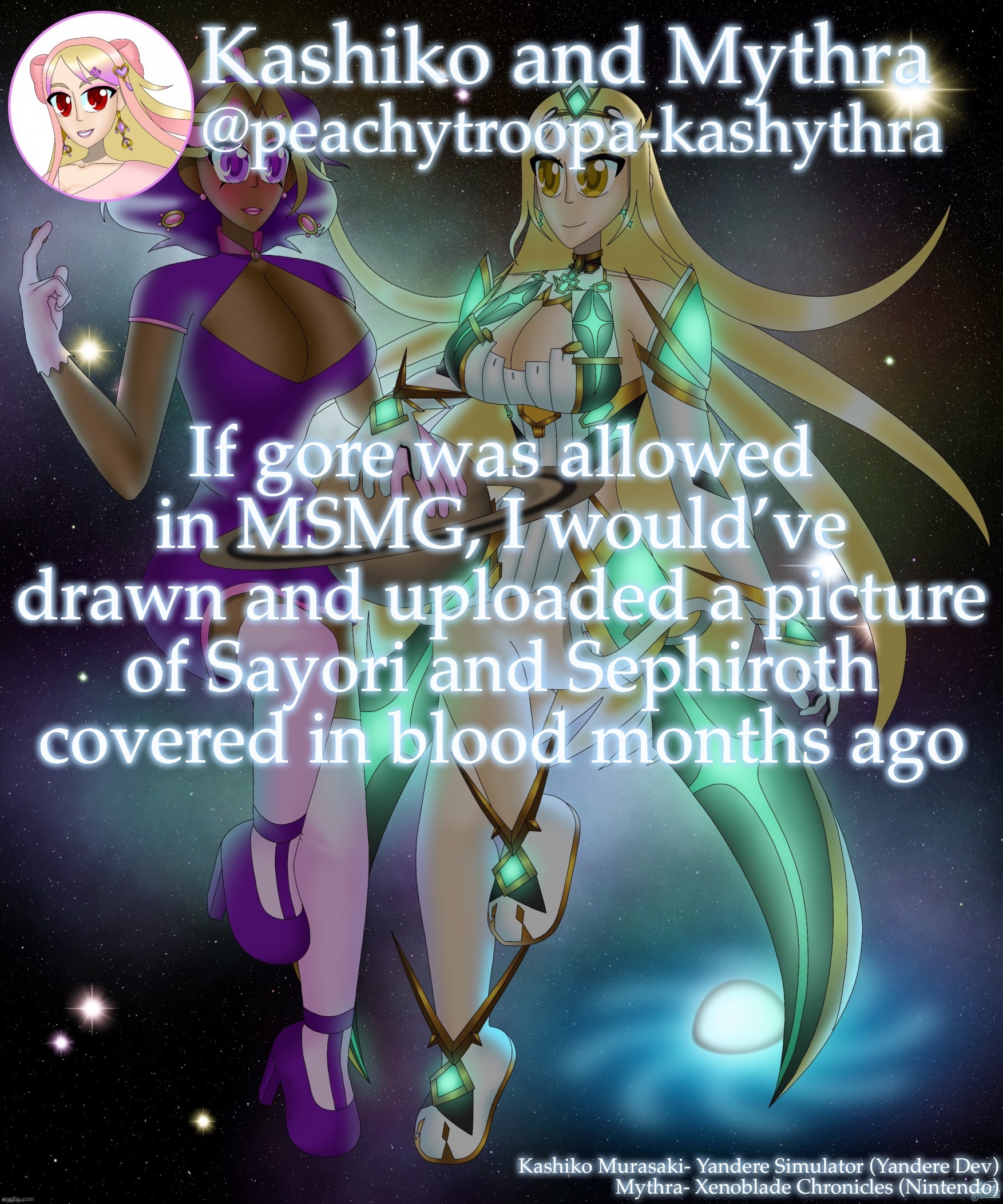 Kashiko Murasaki and Mythra | If gore was allowed in MSMG, I would’ve drawn and uploaded a picture of Sayori and Sephiroth covered in blood months ago | image tagged in kashiko murasaki and mythra | made w/ Imgflip meme maker
