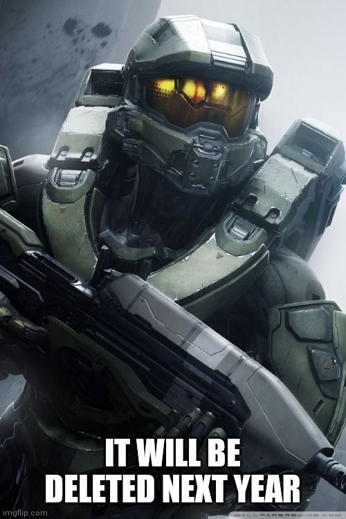 master chief | IT WILL BE DELETED NEXT YEAR | image tagged in master chief | made w/ Imgflip meme maker