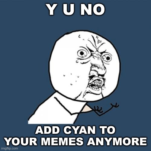 Y U No Meme | Y U NO ADD CYAN TO YOUR MEMES ANYMORE | image tagged in memes,y u no | made w/ Imgflip meme maker