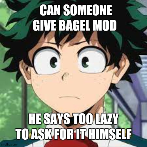 :| | CAN SOMEONE GIVE BAGEL MOD; HE SAYS TOO LAZY TO ASK FOR IT HIMSELF | made w/ Imgflip meme maker