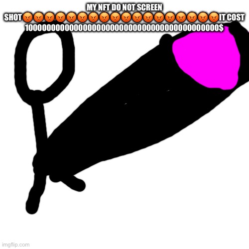 NO SCREENSHOT ???? | MY NFT DO NOT SCREEN SHOT😡😡😡😡😡😡😡😡😡😡😡😡😡😡😡😡😡😡IT COST 1000000000000000000000000000000000000000000$ | image tagged in memes,blank transparent square | made w/ Imgflip meme maker