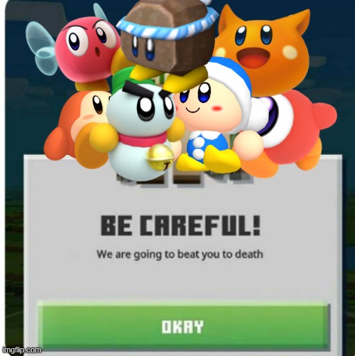 kirby be like | image tagged in be careful we are going to beat you to death,kirby | made w/ Imgflip meme maker