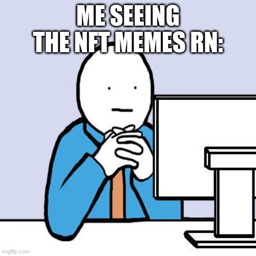 computer neutral face | ME SEEING THE NFT MEMES RN: | image tagged in computer neutral face | made w/ Imgflip meme maker