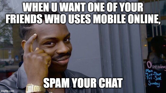 Roll Safe Think About It | WHEN U WANT ONE OF YOUR FRIENDS WHO USES MOBILE ONLINE, SPAM YOUR CHAT | image tagged in memes,roll safe think about it | made w/ Imgflip meme maker