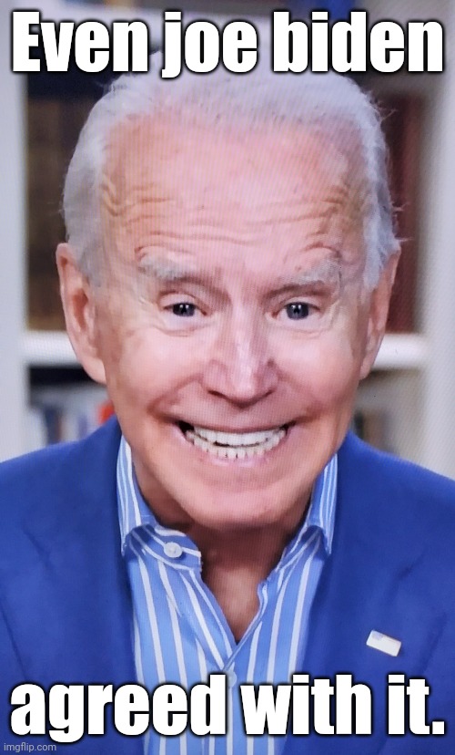 Senile, snickering obiden says | Even joe biden agreed with it. | image tagged in senile snickering obiden says | made w/ Imgflip meme maker