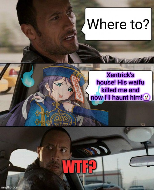 Boooooooo | Where to? Xentrick's house! His waifu killed me and now I'll haunt him!👻; WTF? | image tagged in memes,the rock driving,nozomi,love live,ghosts,xentrick | made w/ Imgflip meme maker