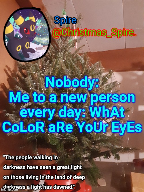 Spire Christmas announcement template | Nobody:
Me to a new person every day: WhAt CoLoR aRe YoUr EyEs | image tagged in spire christmas announcement template | made w/ Imgflip meme maker