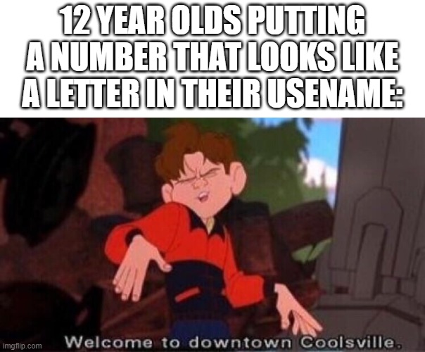 a as in 4 and 3 as e | 12 YEAR OLDS PUTTING A NUMBER THAT LOOKS LIKE A LETTER IN THEIR USENAME: | image tagged in welcome to downtown coolsville | made w/ Imgflip meme maker