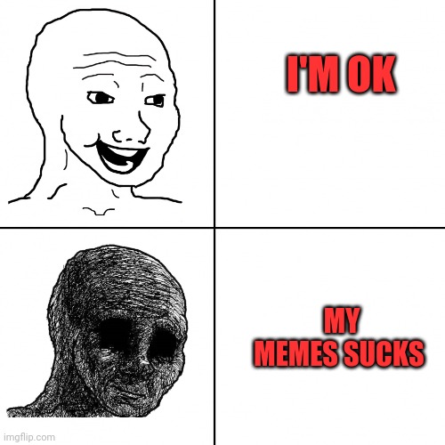 Memes nowadays | I'M OK; MY MEMES SUCKS | image tagged in happy wojak vs depressed wojak,everyone,memes sux,can't get them right,my autocorrect is to blame | made w/ Imgflip meme maker