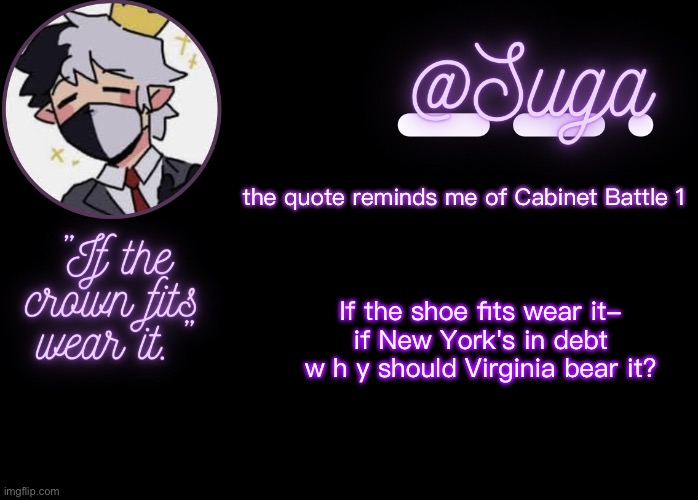 idk just something i noticed- | the quote reminds me of Cabinet Battle 1; If the shoe fits wear it-
if New York's in debt w h y should Virginia bear it? | image tagged in ranboo | made w/ Imgflip meme maker