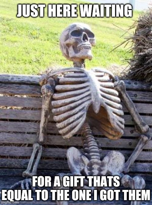 $25 gift card to cracker barrel... Thanks | JUST HERE WAITING; FOR A GIFT THATS EQUAL TO THE ONE I GOT THEM | image tagged in memes,waiting skeleton | made w/ Imgflip meme maker