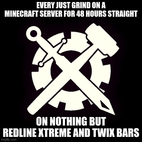 i feel like complete shit | EVERY JUST GRIND ON A MINECRAFT SERVER FOR 48 HOURS STRAIGHT; ON NOTHING BUT REDLINE XTREME AND TWIX BARS | made w/ Imgflip meme maker