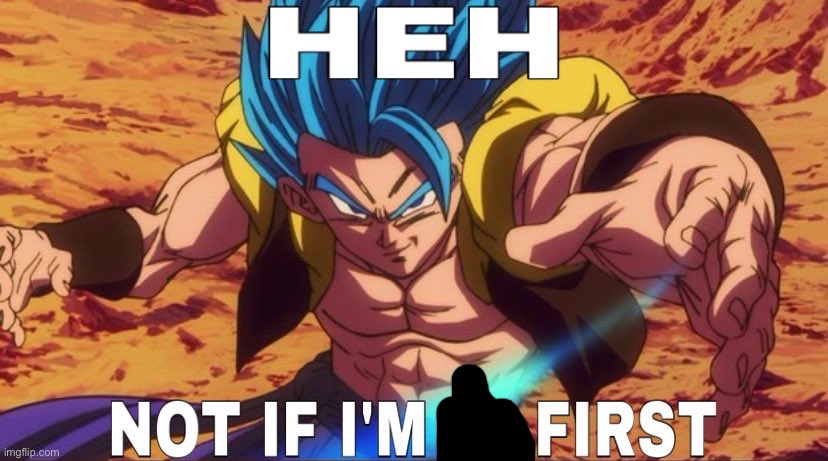 Heh not if I'm first | image tagged in heh not if i'm first | made w/ Imgflip meme maker