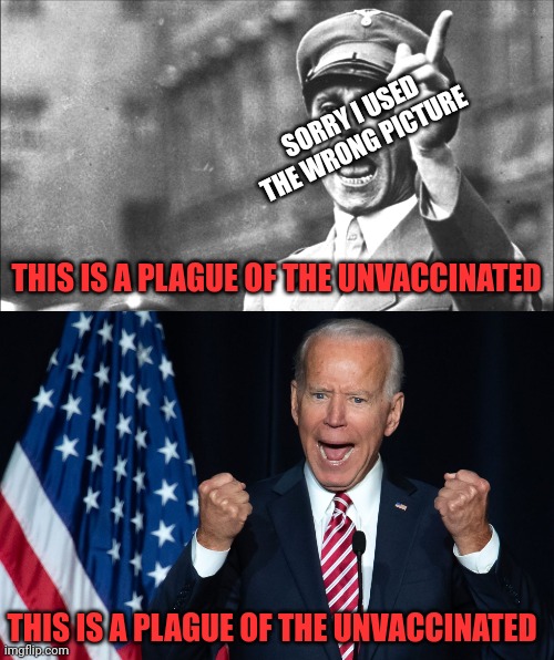 Remember whom to hate. P.S. it's the uncompliant. | SORRY I USED THE WRONG PICTURE; THIS IS A PLAGUE OF THE UNVACCINATED; THIS IS A PLAGUE OF THE UNVACCINATED | image tagged in goebbels,biden yell,propaganda | made w/ Imgflip meme maker