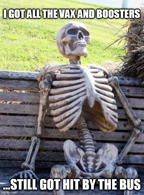 Waiting Skeleton |  I GOT ALL THE VAX AND BOOSTERS; ...STILL GOT HIT BY THE BUS | image tagged in memes,waiting skeleton | made w/ Imgflip meme maker