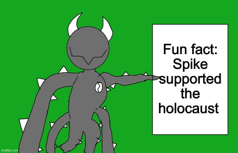 s p i k e 2 | Fun fact:
Spike supported the holocaust | image tagged in s p i k e 2 | made w/ Imgflip meme maker
