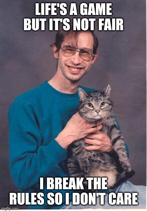 cat-nerd | LIFE'S A GAME BUT IT'S NOT FAIR; I BREAK THE RULES SO I DON'T CARE | image tagged in cat-nerd | made w/ Imgflip meme maker