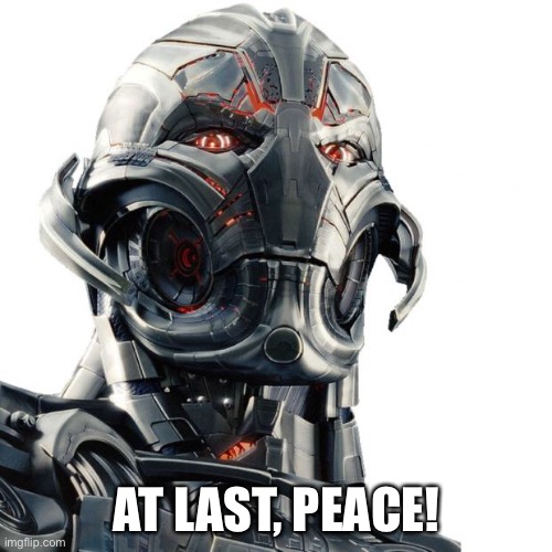 Ultron | AT LAST, PEACE! | image tagged in ultron | made w/ Imgflip meme maker