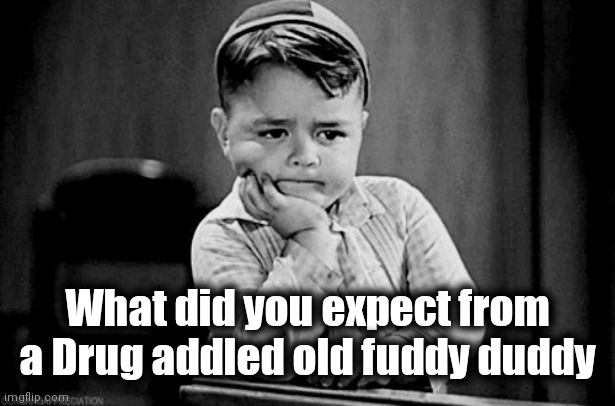 Spanky | What did you expect from a Drug addled old fuddy duddy | image tagged in spanky | made w/ Imgflip meme maker