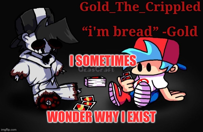 Gold Temp (Thank Sayori) | I SOMETIMES; WONDER WHY I EXIST | image tagged in gold temp thank sayori | made w/ Imgflip meme maker