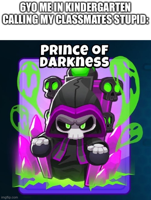 6YO ME IN KINDERGARTEN CALLING MY CLASSMATES STUPID: | made w/ Imgflip meme maker