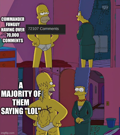 Homer Simpson's Back Fat | COMMANDER FUNGUY HAVING OVER 70,000 COMMENTS; A MAJORITY OF THEM SAYING "LOL" | image tagged in homer simpson's back fat | made w/ Imgflip meme maker