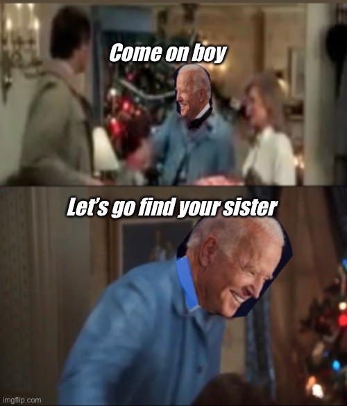 Cousin Joe | Come on boy; Let’s go find your sister | image tagged in joe biden,cousin eddie,memes,politics lol | made w/ Imgflip meme maker