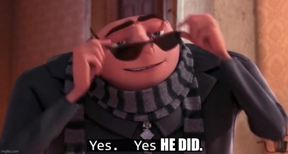 Gru Yes yes i do | HE DID. | image tagged in gru yes yes i do | made w/ Imgflip meme maker