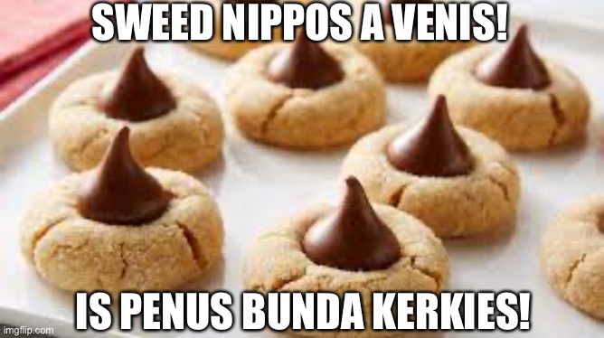 Peanut Butter Blossom Cookies | SWEED NIPPOS A VENIS! IS PENUS BUNDA KERKIES! | image tagged in peanut butter blossom cookies | made w/ Imgflip meme maker