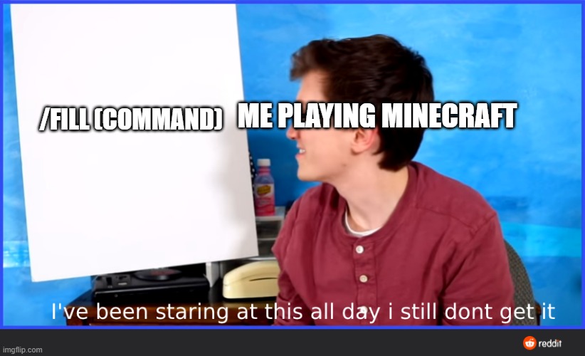 I never understood about this command | ME PLAYING MINECRAFT; /FILL (COMMAND) | image tagged in scott the woz meme | made w/ Imgflip meme maker