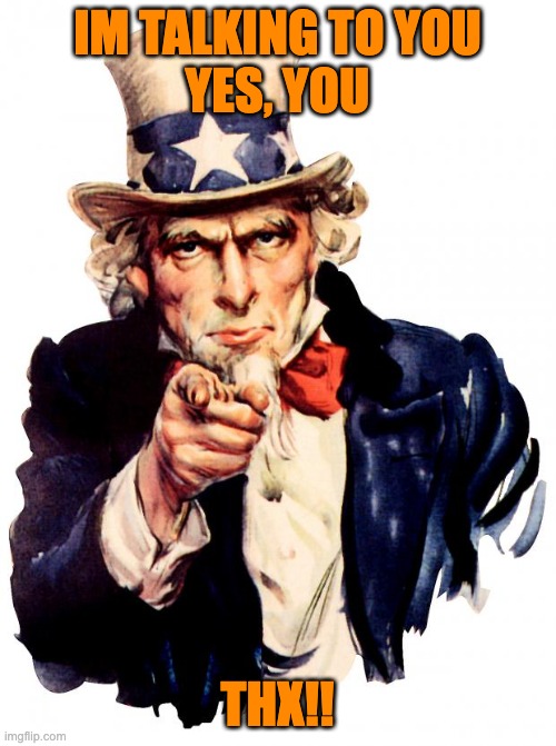 Uncle Sam Meme | IM TALKING TO YOU
YES, YOU THX!! | image tagged in memes,uncle sam | made w/ Imgflip meme maker