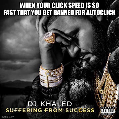 It happened once | WHEN YOUR CLICK SPEED IS SO FAST THAT YOU GET BANNED FOR AUTOCLICK | image tagged in dj khaled suffering from success meme,memes,gaming,click | made w/ Imgflip meme maker