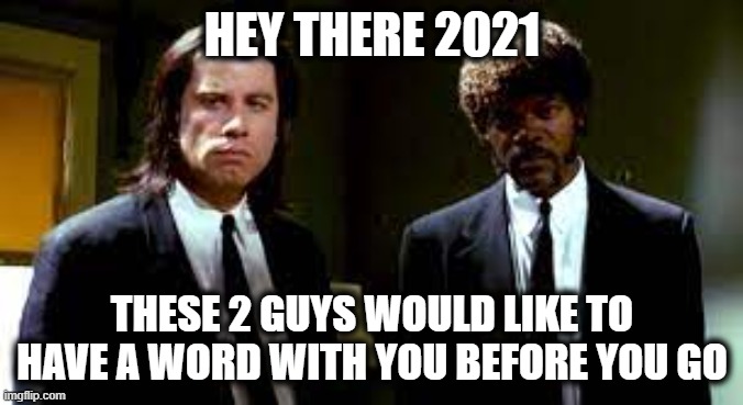 Good Bye and Good Riddance | HEY THERE 2021; THESE 2 GUYS WOULD LIKE TO HAVE A WORD WITH YOU BEFORE YOU GO | image tagged in 2020 sucks,2021 sucked too | made w/ Imgflip meme maker