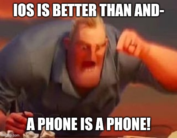 We are all the same noatter what | IOS IS BETTER THAN AND-; A PHONE IS A PHONE! | image tagged in mr incredible mad | made w/ Imgflip meme maker