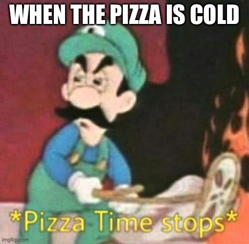 >:( | WHEN THE PIZZA IS COLD | image tagged in pizza time stops | made w/ Imgflip meme maker