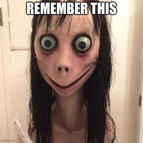 REMEMBER THIS | image tagged in momo | made w/ Imgflip meme maker