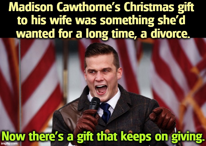 A foul-mouthed creep. | Madison Cawthorne's Christmas gift 
to his wife was something she'd 
wanted for a long time, a divorce. Now there's a gift that keeps on giving. | image tagged in foul,mouth,right wing,creep | made w/ Imgflip meme maker