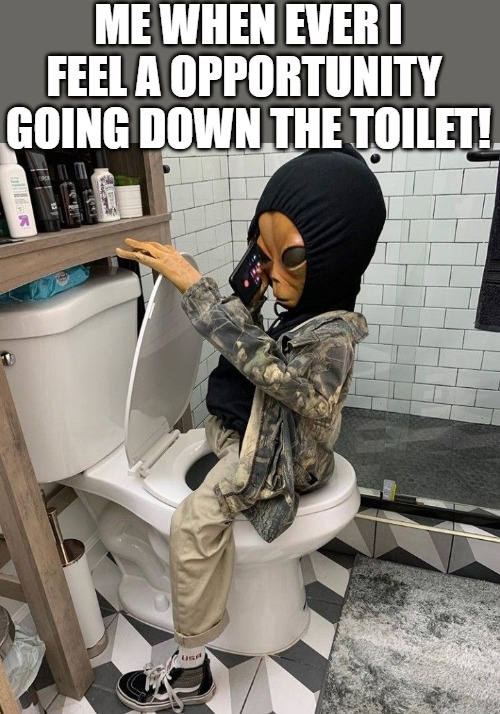 im through blowing chances | ME WHEN EVER I FEEL A OPPORTUNITY 
GOING DOWN THE TOILET! | image tagged in meme,alien | made w/ Imgflip meme maker