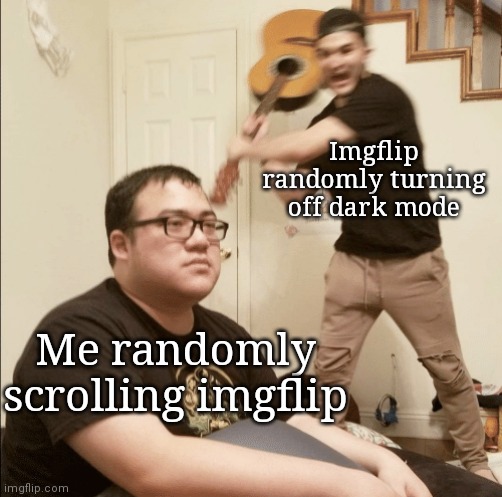 R.I.P. my eyes 2007-2021 | Imgflip randomly turning off dark mode; Me randomly scrolling imgflip | image tagged in unexpected aggression | made w/ Imgflip meme maker