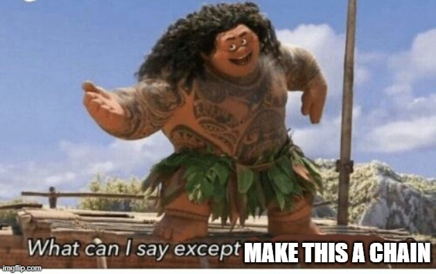 Moana maui what can I say except blank | MAKE THIS A CHAIN | image tagged in moana maui what can i say except blank | made w/ Imgflip meme maker