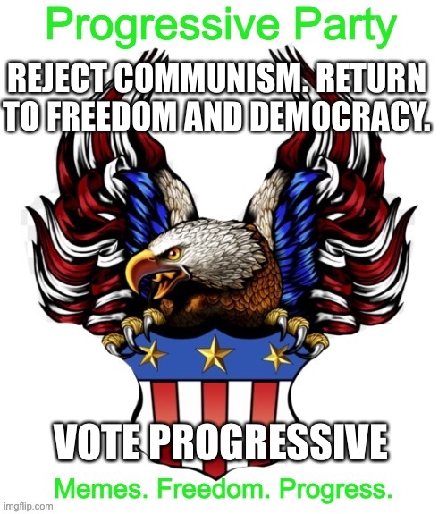 Approved by the Progressive Party | REJECT COMMUNISM. RETURN TO FREEDOM AND DEMOCRACY. VOTE PROGRESSIVE | image tagged in progressive party msmg 2 | made w/ Imgflip meme maker