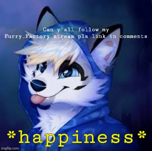Plz | Can y'all follow my Furry_Factory stream plz link in comments | image tagged in furry happiness | made w/ Imgflip meme maker