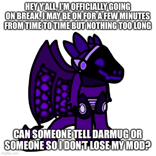 HEY Y’ALL, I’M OFFICIALLY GOING ON BREAK, I MAY BE ON FOR A FEW MINUTES FROM TIME TO TIME BUT NOTHING TOO LONG; CAN SOMEONE TELL DARMUG OR SOMEONE SO I DON’T LOSE MY MOD? | made w/ Imgflip meme maker