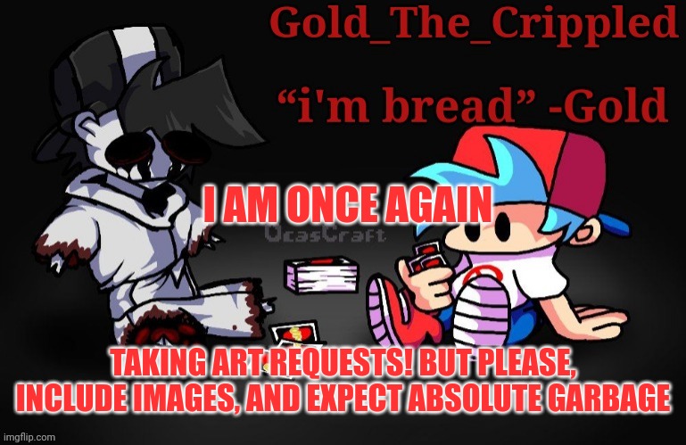 Gold Temp (Thank Sayori) | I AM ONCE AGAIN; TAKING ART REQUESTS! BUT PLEASE, INCLUDE IMAGES, AND EXPECT ABSOLUTE GARBAGE | image tagged in gold temp thank sayori | made w/ Imgflip meme maker