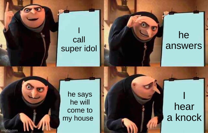 Gru's Plan | I call super idol; he answers; he says he will come to my house; I hear a knock | image tagged in memes,gru's plan | made w/ Imgflip meme maker