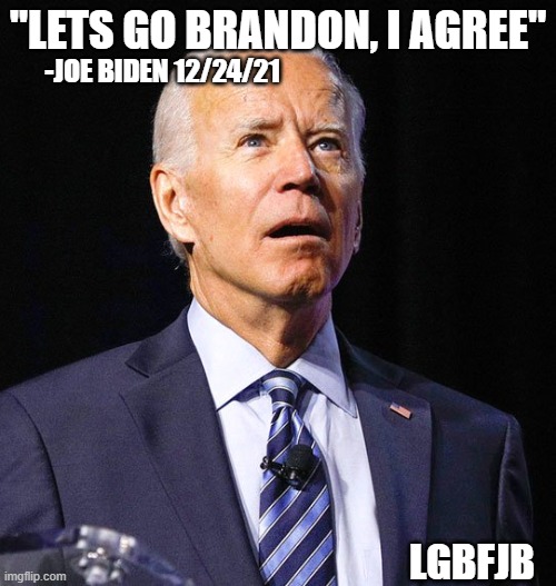 Lets Go Brandon, I Agree- Joe Biden |  "LETS GO BRANDON, I AGREE"; -JOE BIDEN 12/24/21; LGBFJB | image tagged in joe biden,lets go brandon,fjb,lgbfjb,trump | made w/ Imgflip meme maker