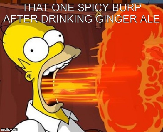 so annoying | THAT ONE SPICY BURP AFTER DRINKING GINGER ALE | image tagged in mouth on fire,burp,frontpage,relatable | made w/ Imgflip meme maker
