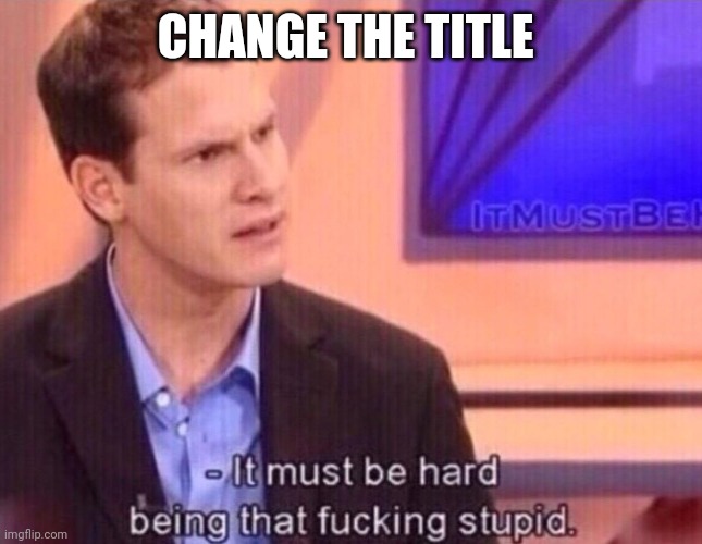 Child_Corpse has three terabytes of child pörn | CHANGE THE TITLE | image tagged in it must be hard being that f-ing stupid | made w/ Imgflip meme maker