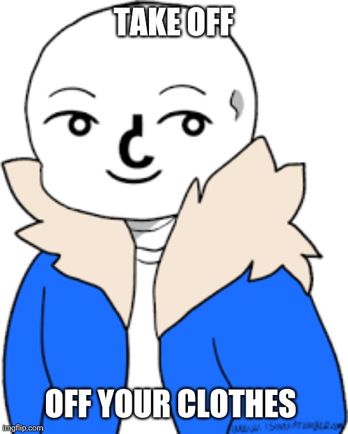 sans lenny face | TAKE OFF; OFF YOUR CLOTHES | image tagged in sans lenny face | made w/ Imgflip meme maker
