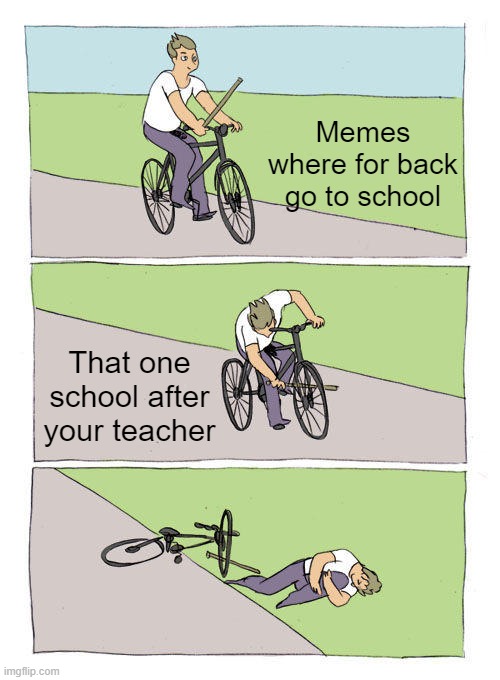 Only one school who again | Memes where for back go to school; That one school after your teacher | image tagged in memes,bike fall | made w/ Imgflip meme maker